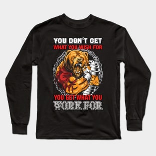 You Don't Get What You Wish For You Get What You Work For | Motivational & Inspirational | Gift or Present for Gym Lovers Long Sleeve T-Shirt